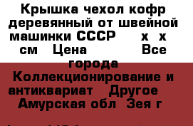 Крышка чехол кофр деревянный от швейной машинки СССР 50.5х22х25 см › Цена ­ 1 000 - Все города Коллекционирование и антиквариат » Другое   . Амурская обл.,Зея г.